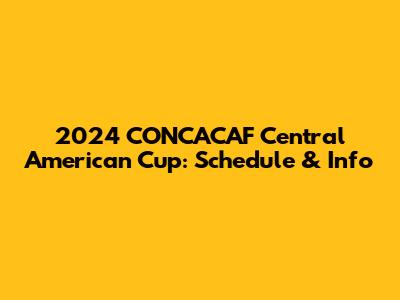 2024 CONCACAF Central American Cup: Schedule & Info