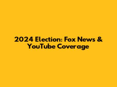 2024 Election: Fox News & YouTube Coverage