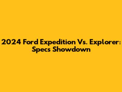 2024 Ford Expedition Vs. Explorer: Specs Showdown