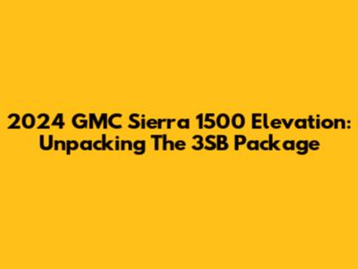 2024 GMC Sierra 1500 Elevation: Unpacking The 3SB Package