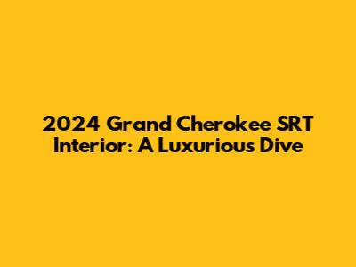 2024 Grand Cherokee SRT Interior: A Luxurious Dive