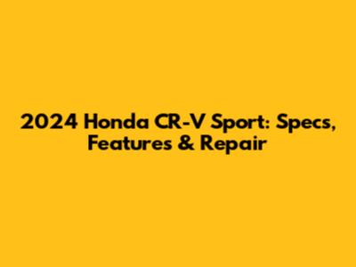 2024 Honda CR-V Sport: Specs, Features & Repair