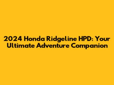 2024 Honda Ridgeline HPD: Your Ultimate Adventure Companion