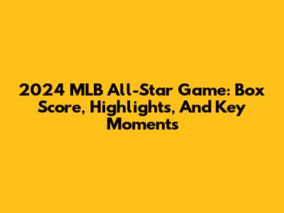 2024 MLB All-Star Game: Box Score, Highlights, And Key Moments