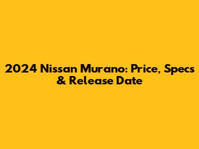 2024 Nissan Murano: Price, Specs & Release Date