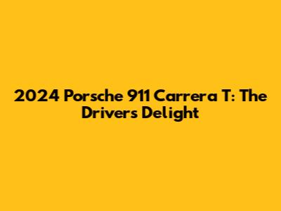 2024 Porsche 911 Carrera T: The Driver's Delight