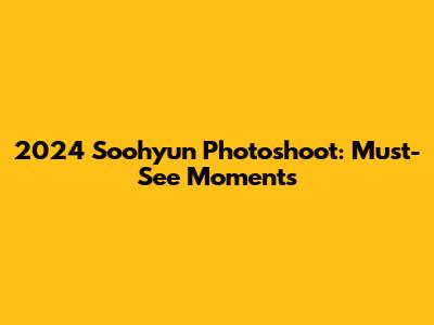2024 Soohyun Photoshoot: Must-See Moments