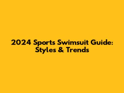 2024 Sports Swimsuit Guide: Styles & Trends