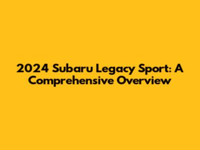 2024 Subaru Legacy Sport: A Comprehensive Overview