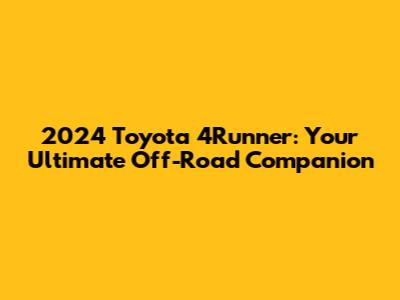 2024 Toyota 4Runner: Your Ultimate Off-Road Companion