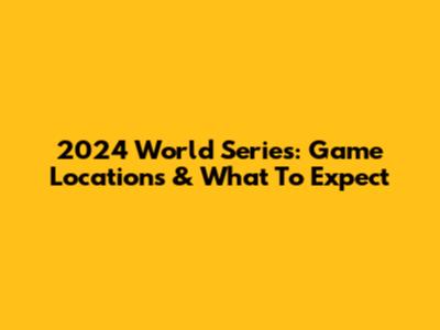 2024 World Series: Game Locations & What To Expect
