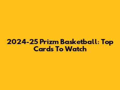 2024-25 Prizm Basketball: Top Cards To Watch