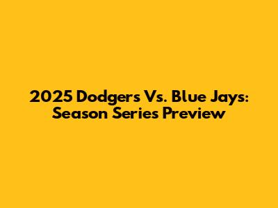 2025 Dodgers Vs. Blue Jays: Season Series Preview