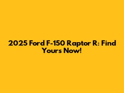 2025 Ford F-150 Raptor R: Find Yours Now!