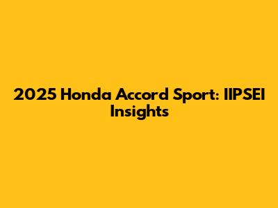 2025 Honda Accord Sport: IIPSEI Insights