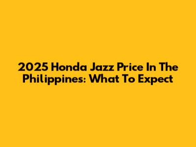 2025 Honda Jazz Price In The Philippines: What To Expect