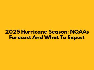 2025 Hurricane Season: NOAA's Forecast And What To Expect