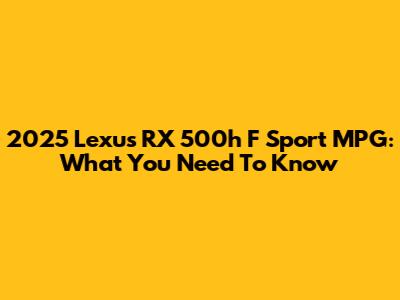 2025 Lexus RX 500h F Sport MPG: What You Need To Know