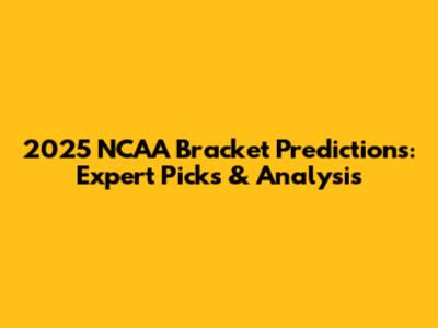 2025 NCAA Bracket Predictions: Expert Picks & Analysis