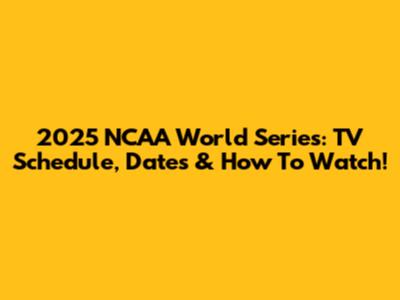 2025 NCAA World Series: TV Schedule, Dates & How To Watch!