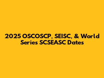 2025 OSCOSCP, SEISC, & World Series SCSEASC Dates