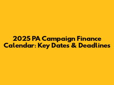 2025 PA Campaign Finance Calendar: Key Dates & Deadlines