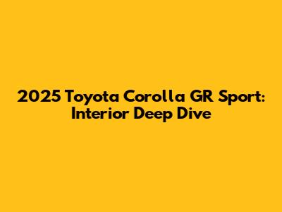 2025 Toyota Corolla GR Sport: Interior Deep Dive