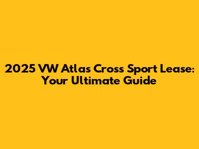 2025 VW Atlas Cross Sport Lease: Your Ultimate Guide