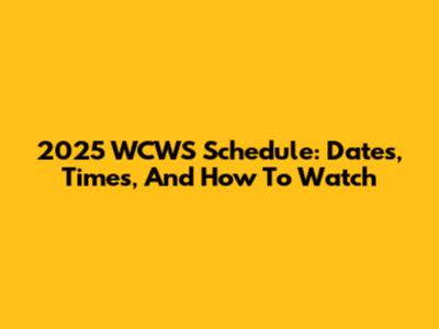 2025 WCWS Schedule: Dates, Times, And How To Watch