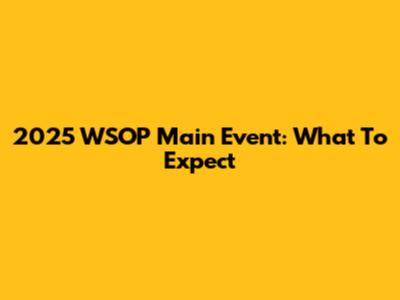 2025 WSOP Main Event: What To Expect