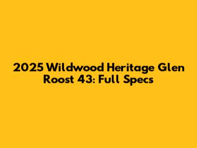 2025 Wildwood Heritage Glen Roost 43: Full Specs