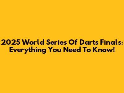 2025 World Series Of Darts Finals: Everything You Need To Know!
