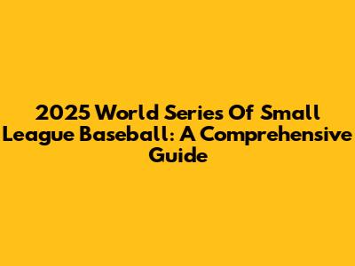 2025 World Series Of Small League Baseball: A Comprehensive Guide