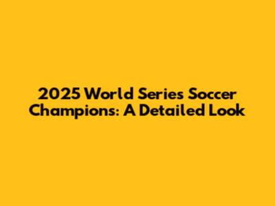 2025 World Series Soccer Champions: A Detailed Look