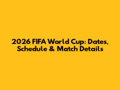 2026 FIFA World Cup: Dates, Schedule & Match Details
