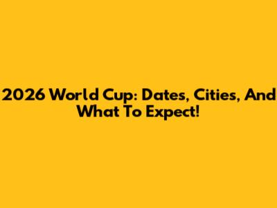 2026 World Cup: Dates, Cities, And What To Expect!