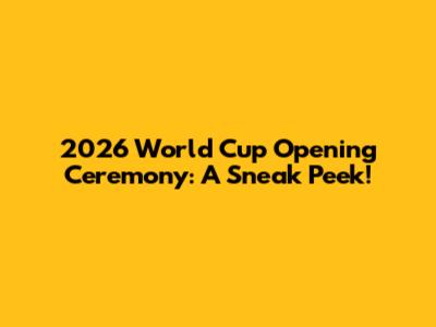 2026 World Cup Opening Ceremony: A Sneak Peek!