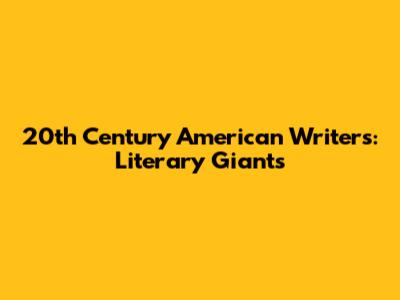 20th Century American Writers: Literary Giants