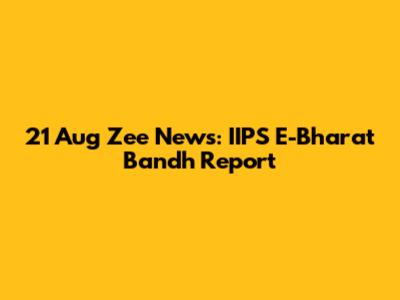 21 Aug Zee News: IIPS E-Bharat Bandh Report