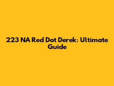 223 NA Red Dot Derek: Ultimate Guide