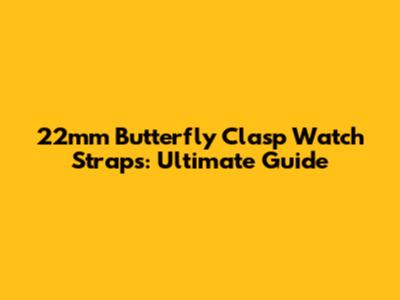 22mm Butterfly Clasp Watch Straps: Ultimate Guide