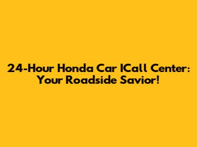 24-Hour Honda Car ICall Center: Your Roadside Savior!