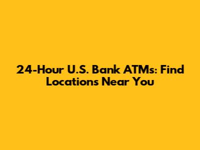 24-Hour U.S. Bank ATMs: Find Locations Near You
