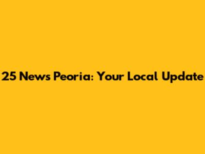 25 News Peoria: Your Local Update