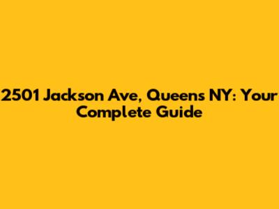 2501 Jackson Ave, Queens NY: Your Complete Guide