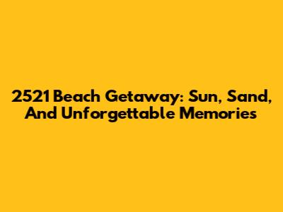 2521 Beach Getaway: Sun, Sand, And Unforgettable Memories