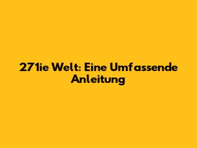 271ie Welt: Eine Umfassende Anleitung