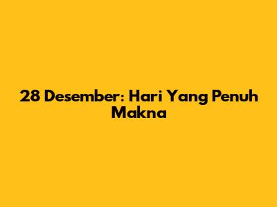 28 Desember: Hari Yang Penuh Makna