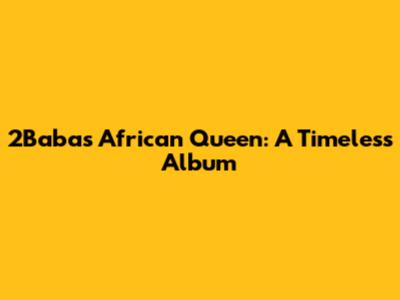 2Baba's African Queen: A Timeless Album