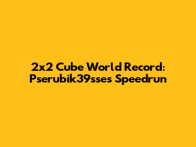 2x2 Cube World Record: Pserubik39sse's Speedrun